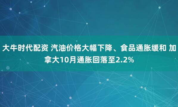 大牛时代配资 汽油价格大幅下降、食品通胀缓和 加拿大10月通胀回落至2.2%