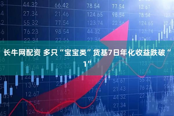 长牛网配资 多只“宝宝类”货基7日年化收益跌破“1”